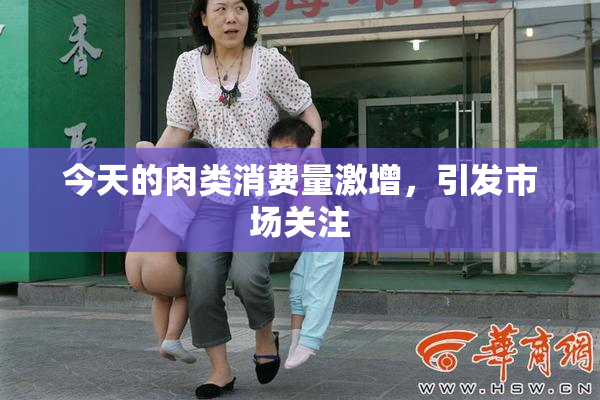 今天的肉类消费量激增，引发市场关注