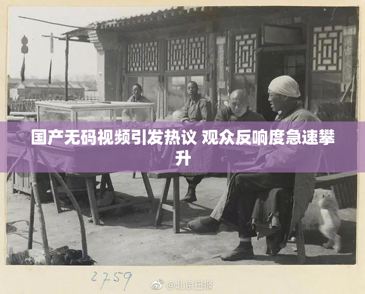 国产无码视频引发热议 观众反响度急速攀升