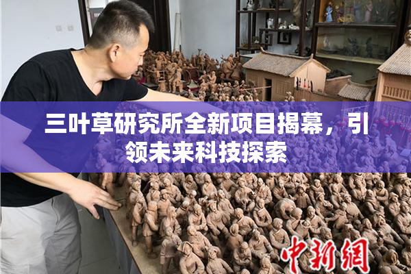三叶草研究所全新项目揭幕，引领未来科技探索
