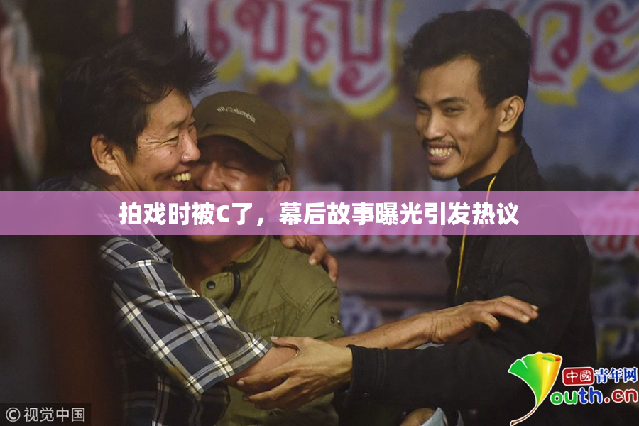 拍戏时被C了，幕后故事曝光引发热议
