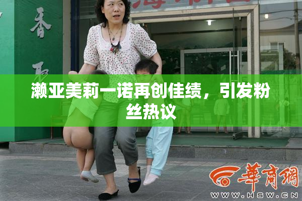 濑亚美莉一诺再创佳绩，引发粉丝热议