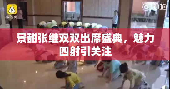 景甜张继双双出席盛典，魅力四射引关注