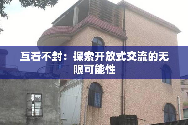 互看不封：探索开放式交流的无限可能性