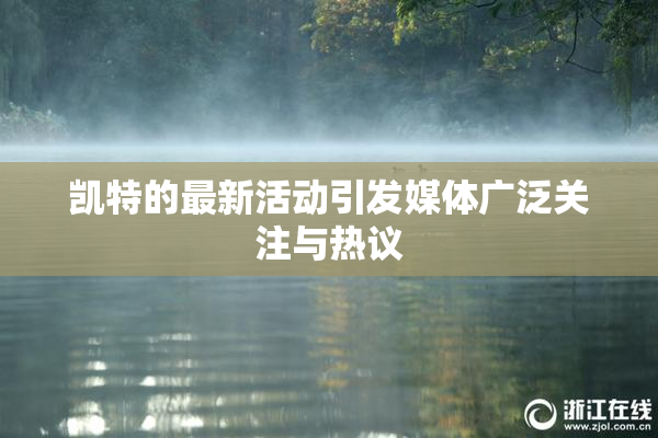 凯特的最新活动引发媒体广泛关注与热议