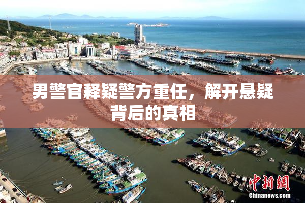 男警官释疑警方重任，解开悬疑背后的真相