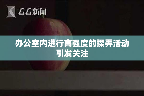 办公室内进行高强度的揉弄活动引发关注