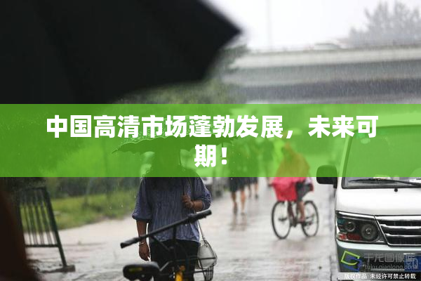 中国高清市场蓬勃发展，未来可期！
