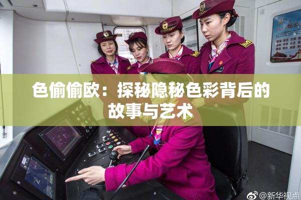 色偷偷欧：探秘隐秘色彩背后的故事与艺术