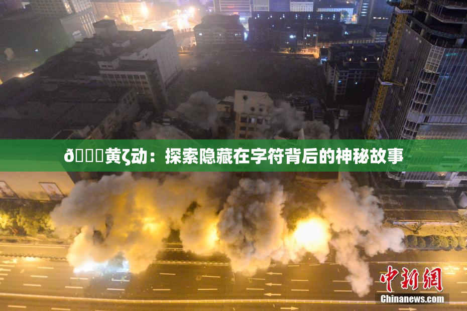 🔞黄ζ动：探索隐藏在字符背后的神秘故事