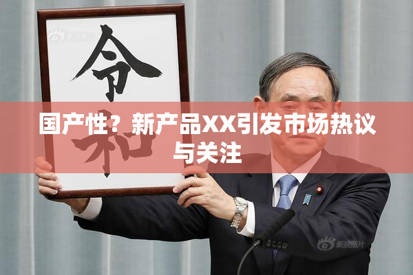 国产性？新产品XX引发市场热议与关注