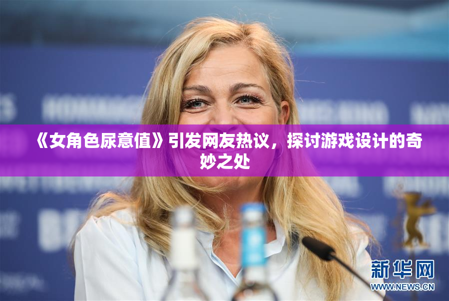 《女角色尿意值》引发网友热议，探讨游戏设计的奇妙之处
