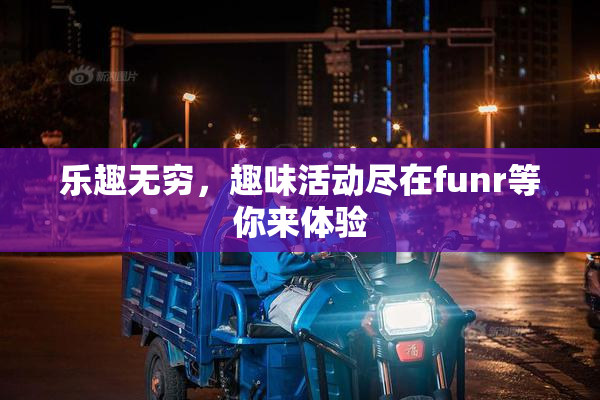 乐趣无穷，趣味活动尽在funr等你来体验