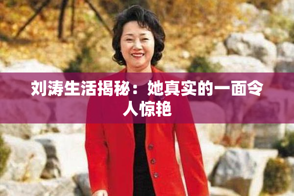 刘涛生活揭秘：她真实的一面令人惊艳