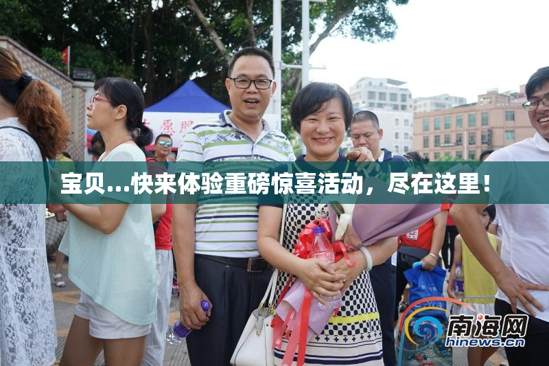 宝贝…快来体验重磅惊喜活动，尽在这里！
