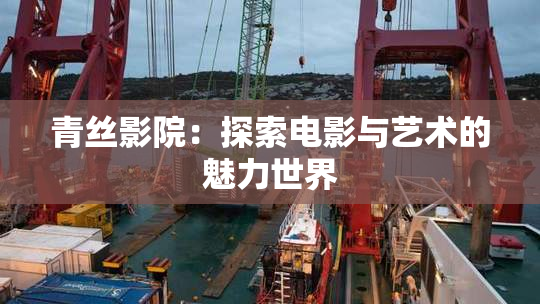 青丝影院：探索电影与艺术的魅力世界