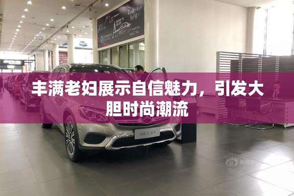 丰满老妇展示自信魅力，引发大胆时尚潮流