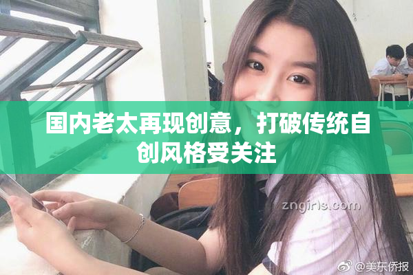 国内老太再现创意，打破传统自创风格受关注