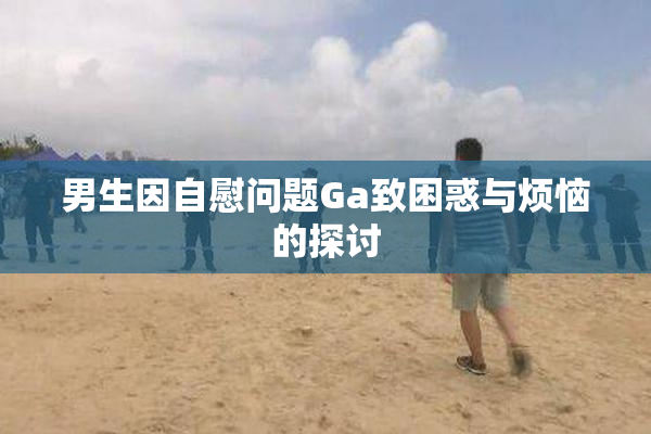 男生因自慰问题Ga致困惑与烦恼的探讨