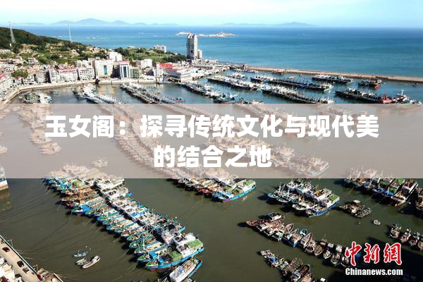 玉女阁：探寻传统文化与现代美的结合之地