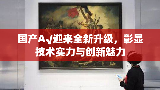 国产A√迎来全新升级，彰显技术实力与创新魅力