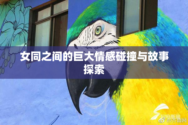 女同之间的巨大情感碰撞与故事探索
