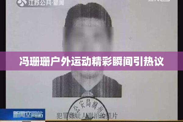 冯珊珊户外运动精彩瞬间引热议