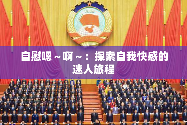 自慰嗯～啊～：探索自我快感的迷人旅程