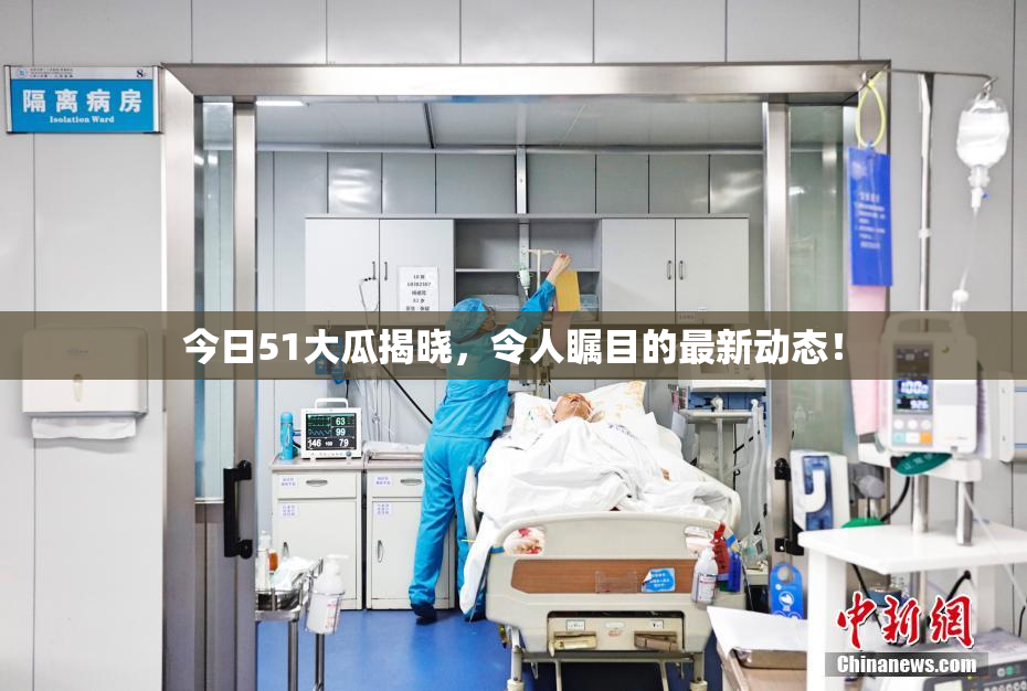 今日51大瓜揭晓，令人瞩目的最新动态！