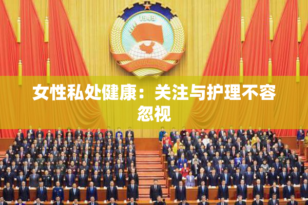 女性私处健康：关注与护理不容忽视