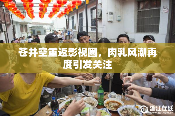 苍井空重返影视圈，肉乳风潮再度引发关注