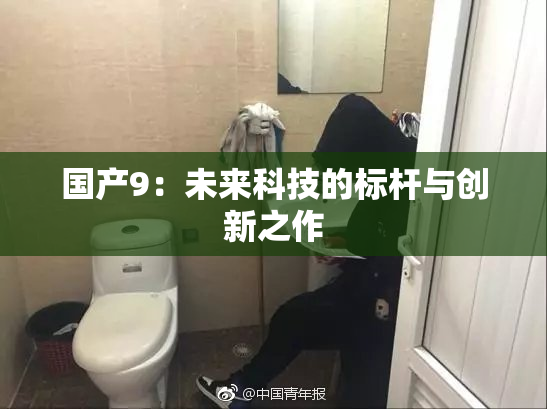 国产9：未来科技的标杆与创新之作