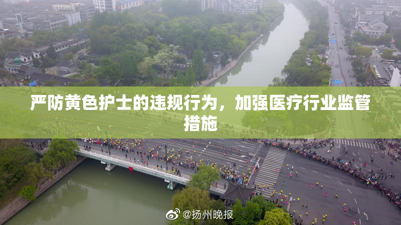 严防黄色护士的违规行为，加强医疗行业监管措施
