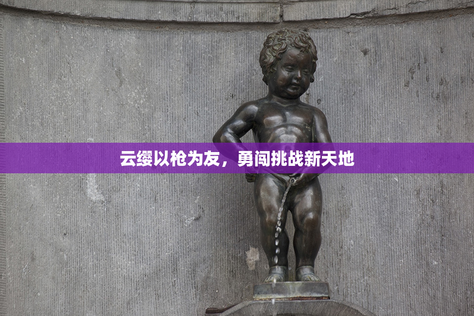 云缨以枪为友，勇闯挑战新天地