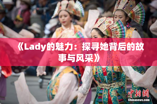 《Lady的魅力：探寻她背后的故事与风采》