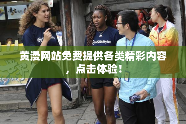 黄漫网站免费提供各类精彩内容，点击体验！