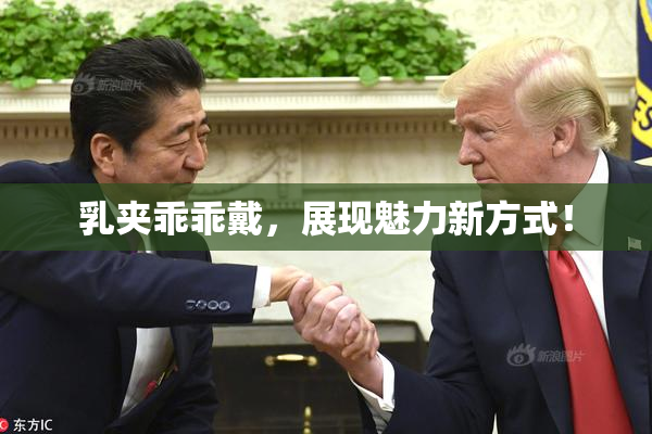 乳夹乖乖戴，展现魅力新方式！