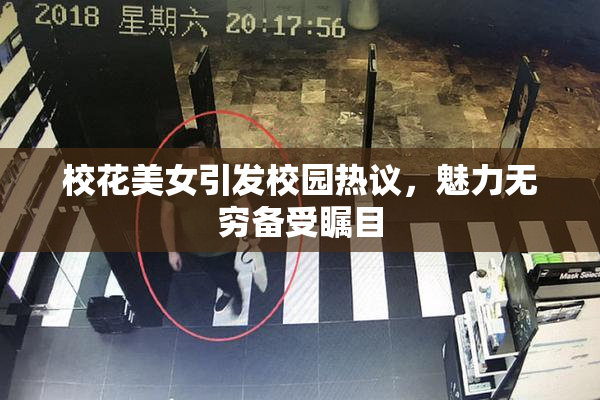 校花美女引发校园热议，魅力无穷备受瞩目
