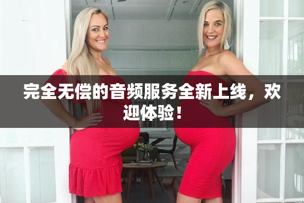 完全无偿的音频服务全新上线，欢迎体验！
