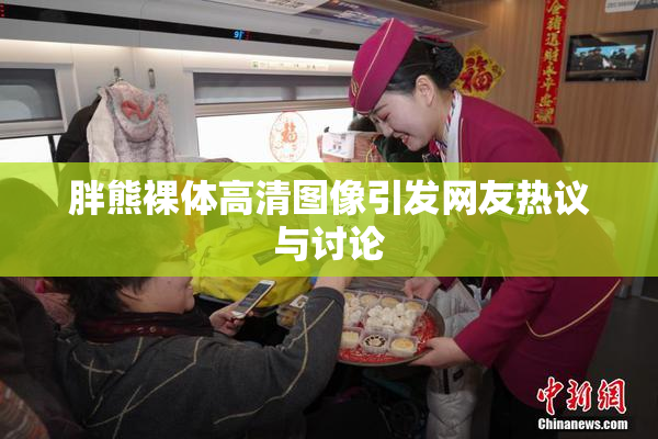 胖熊裸体高清图像引发网友热议与讨论
