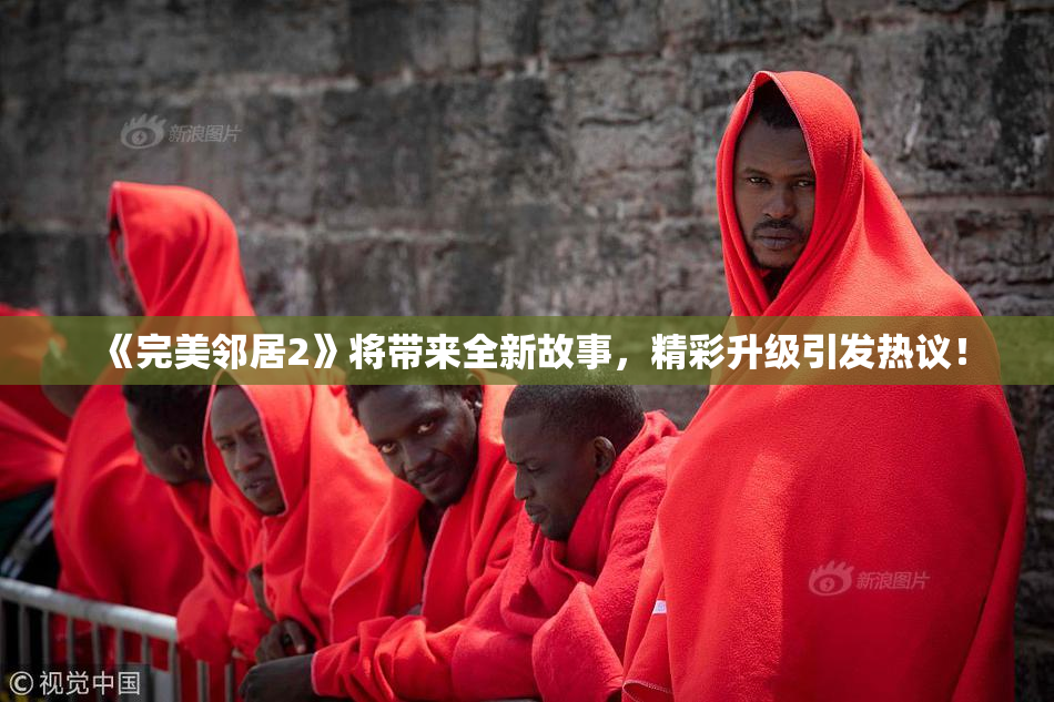 《完美邻居2》将带来全新故事，精彩升级引发热议！