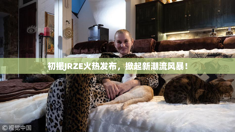 初撮JRZE火热发布，掀起新潮流风暴！