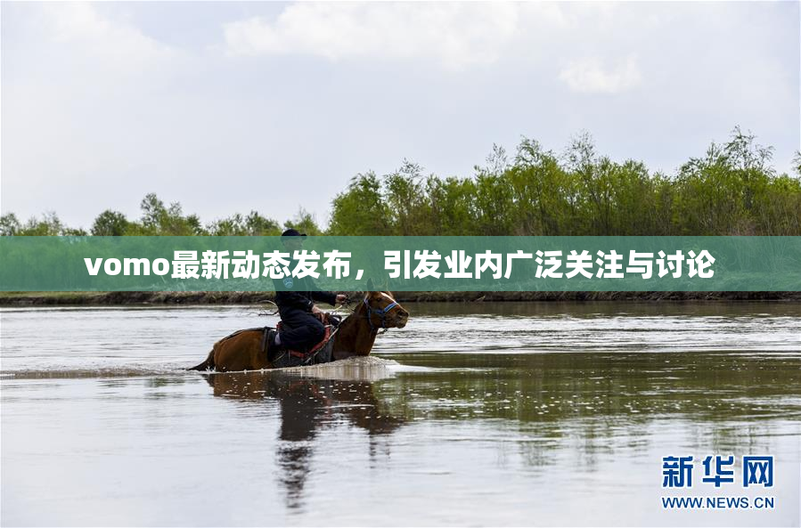 vomo最新动态发布，引发业内广泛关注与讨论