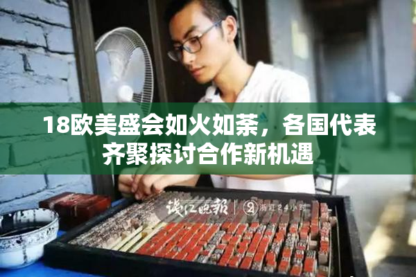 18欧美盛会如火如荼，各国代表齐聚探讨合作新机遇