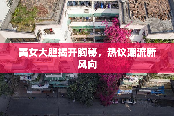 美女大胆揭开胸秘，热议潮流新风向