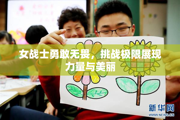 女战士勇敢无畏，挑战极限展现力量与美丽