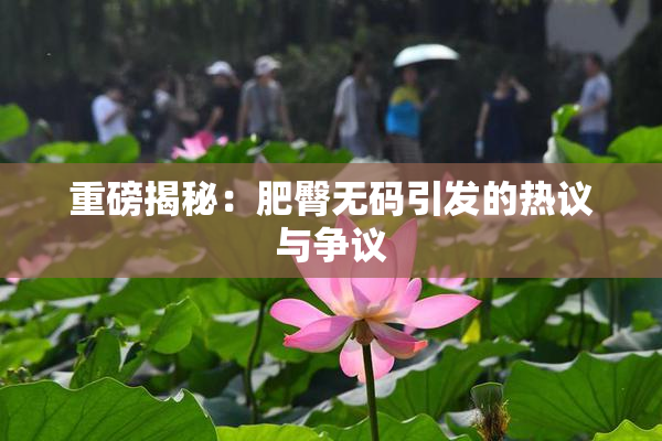 重磅揭秘：肥臀无码引发的热议与争议