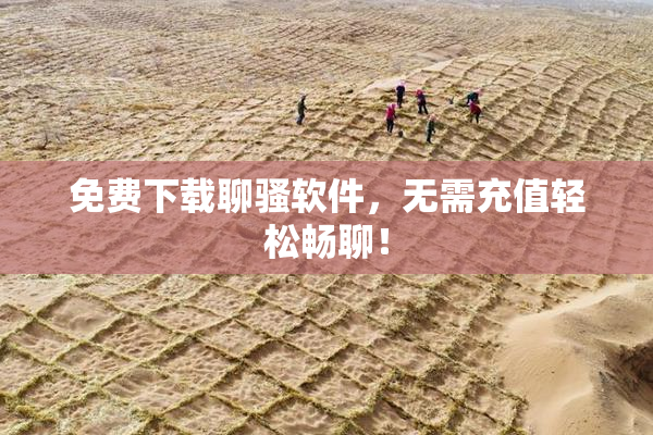 免费下载聊骚软件，无需充值轻松畅聊！