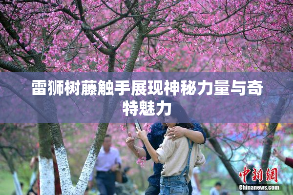 雷狮树藤触手展现神秘力量与奇特魅力