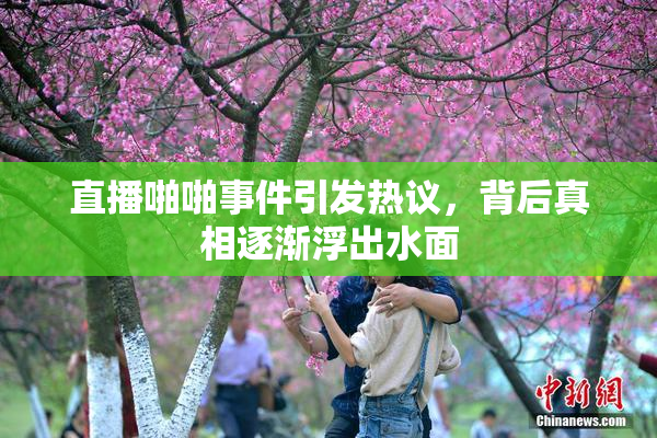 直播啪啪事件引发热议，背后真相逐渐浮出水面