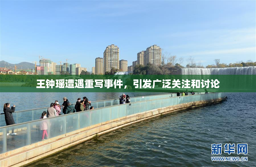 王钟瑶遭遇重写事件，引发广泛关注和讨论